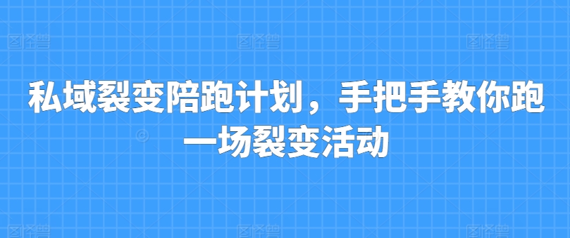 私域裂变陪跑计划，手把手教你跑一场裂变活动-学习资源社