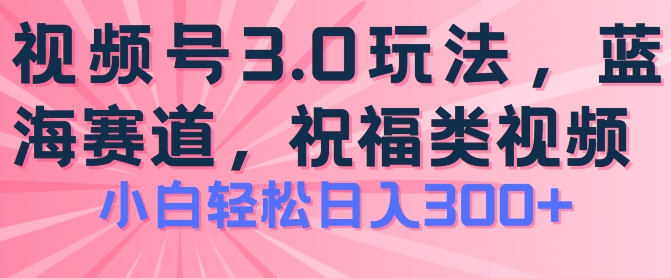 2024视频号蓝海项目，祝福类玩法3.0，操作简单易上手，日入300+【揭秘】-学习资源社