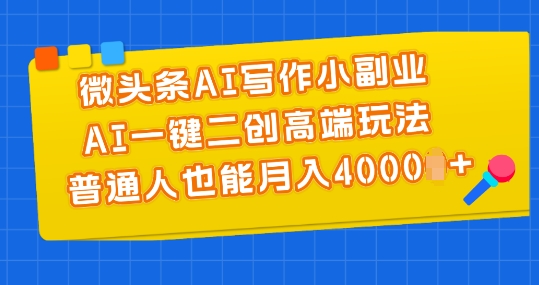 微头条AI写作小副业，AI一键二创高端玩法 普通人也能月入4000+【揭秘】-学习资源社