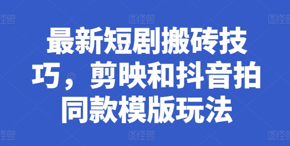 最新短剧搬砖技巧，剪映和抖音拍同款模版玩法-学习资源社