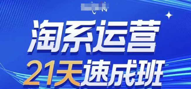 淘系运营21天速成班(更新24年6月)，0基础轻松搞定淘系运营，不做假把式-学习资源社