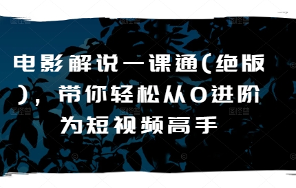 电影解说一课通(绝版)，带你轻松从0进阶为短视频高手-学习资源社