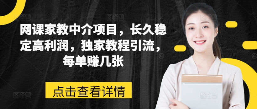 网课家教中介项目，长久稳定高利润，独家教程引流，每单赚几张-学习资源社