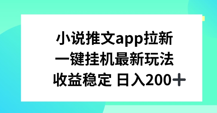 小说推文APP拉新，一键挂JI新玩法，收益稳定日入200+【揭秘】-学习资源社