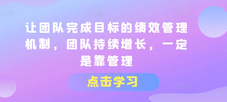 让团队完成目标的绩效管理机制，团队持续增长，一定是靠管理-学习资源社