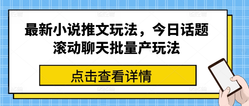 最新小说推文玩法，今日话题滚动聊天批量产玩法-学习资源社