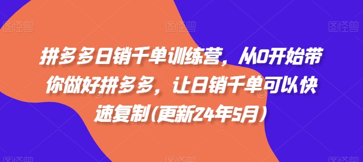 拼多多日销千单训练营，从0开始带你做好拼多多，让日销千单可以快速复制(更新24年6月)-学习资源社