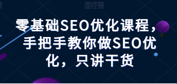 seo搜索排名优化怎么做？零基础SEO优化课程，让你的内容排在第一