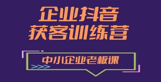 企业抖音营销获客增长训练营，中小企业老板必修课-学习资源社