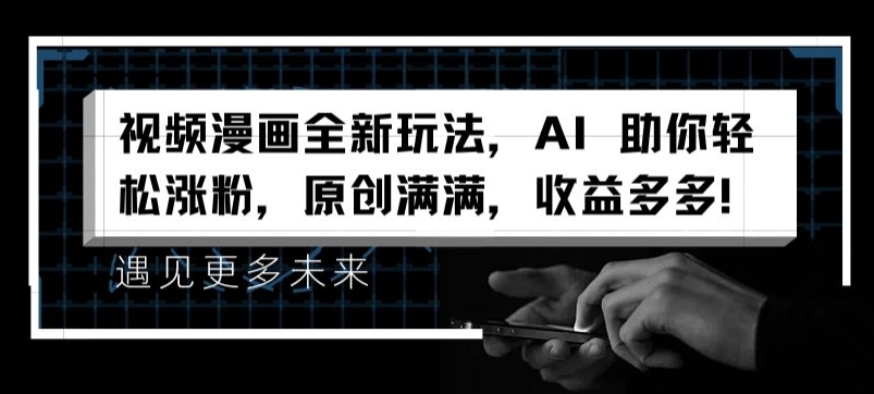 视频漫画全新玩法，AI 助你轻松涨粉，原创满满，收益多多【揭秘】-学习资源社