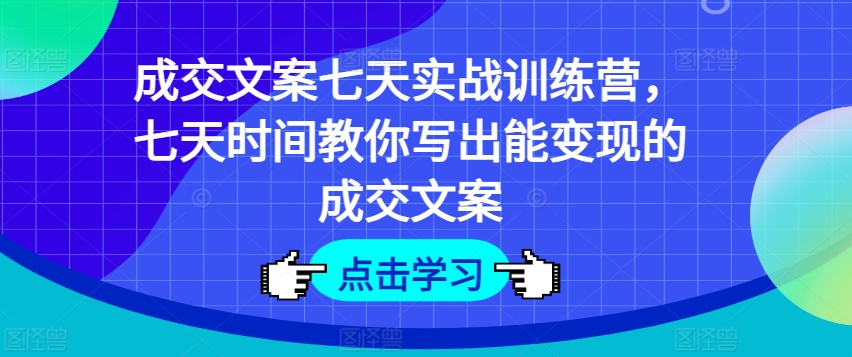 成交文案七天实战训练营，七天时间教你写出能变现的成交文案-学习资源社