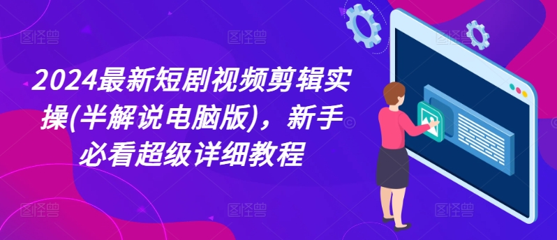 2024最新短剧视频剪辑实操(半解说电脑版)，新手必看超级详细教程-学习资源社