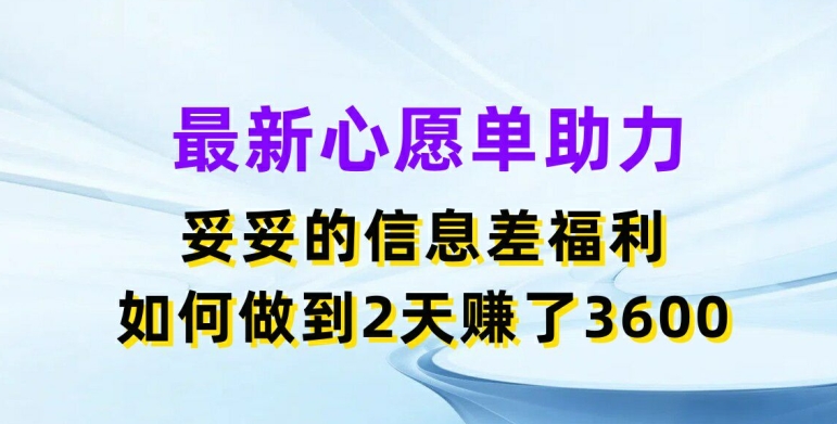 最新心愿单助力，妥妥的信息差福利，两天赚了3.6K【揭秘】-学习资源社