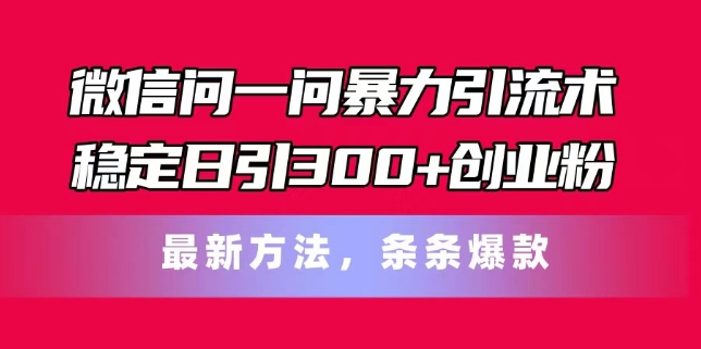 微信问一问暴力引流术，稳定日引300+创业粉，最新方法，条条爆款【揭秘】-学习资源社