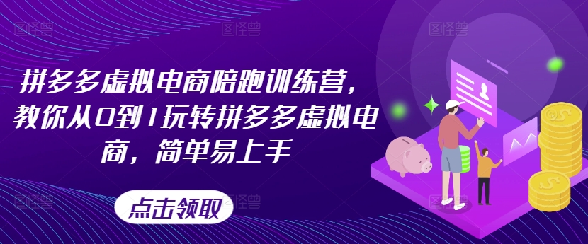 拼多多虚拟电商陪跑训练营，教你从0到1玩转拼多多虚拟电商，简单易上手-学习资源社