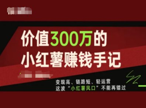 价值300万的小红书赚钱手记，变现高、链路短、轻运营，这波“小红薯风口”不能再错过-学习资源社