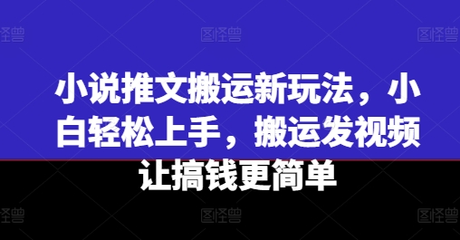 小说推文搬运新玩法，小白轻松上手，搬运发视频让搞钱更简单-学习资源社