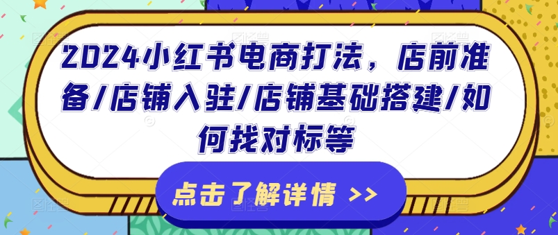 2024小红书电商打法，店前准备/店铺入驻/店铺基础搭建/如何找对标等-学习资源社