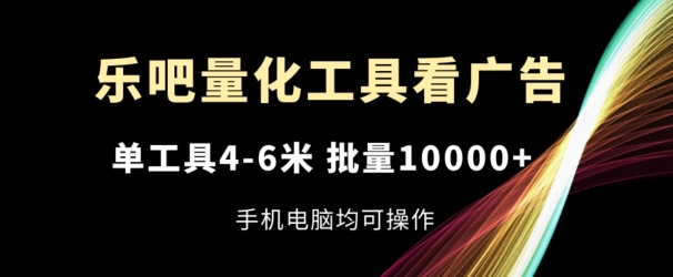 乐吧量化工具看广告，单工具4-6米，批量1w+，手机电脑均可操作【揭秘】-学习资源社