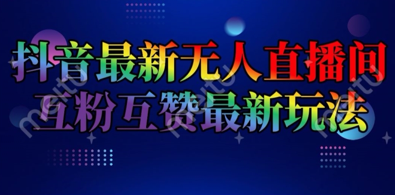 抖音最新无人直播间互粉互赞新玩法，一天收益2k+【揭秘】-学习资源社