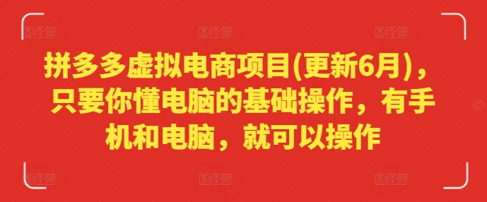 拼多多虚拟电商项目(更新6月)，只要你懂电脑的基础操作，有手机和电脑，就可以操作-学习资源社