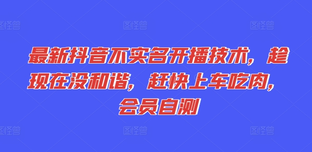 最新抖音不实名开播技术，趁现在没和谐，赶快上车吃肉，会员自测-学习资源社