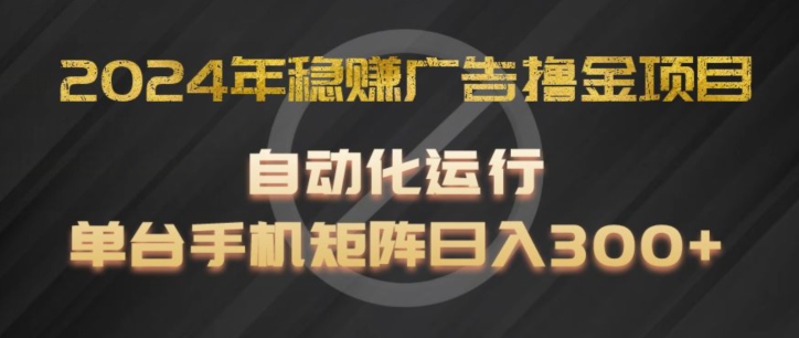 2024年稳赚广告撸金项目，全程自动化运行，单台手机就可以矩阵操作，日入300+【揭秘】-学习资源社