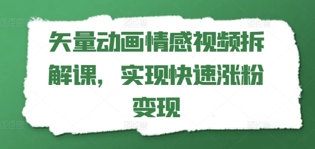 矢量动画情感视频拆解课，实现快速涨粉变现-学习资源社