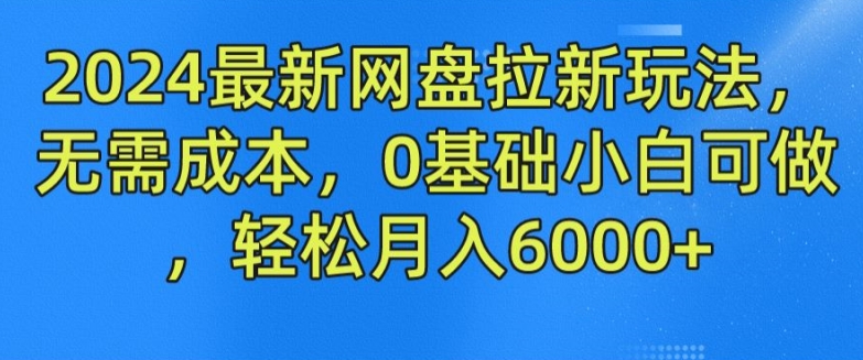 2024最新网盘拉新玩法，无需成本，0基础小白可做，轻松月入6000+【揭秘】-学习资源社