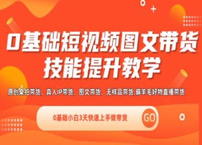 0基础短视频图文带货实操技能提升教学(直播课+视频课),0基础小白3天快速上手做带货-学习资源社