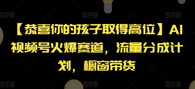 【恭喜你的孩子取得高位】AI视频号火爆赛道，流量分成计划，橱窗带货【揭秘】-学习资源社