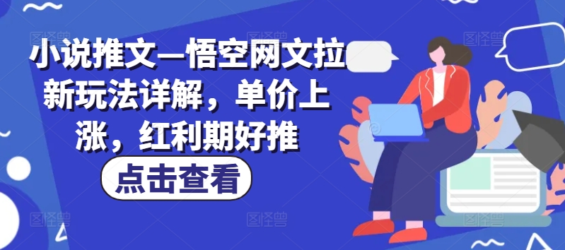 小说推文—悟空网文拉新玩法详解，单价上涨，红利期好推-学习资源社