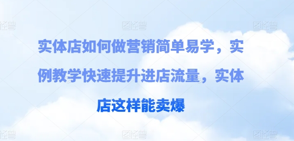 实体店如何做营销简单易学，实例教学快速提升进店流量，实体店这样能卖爆-学习资源社