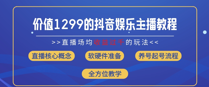 价值1299的抖音娱乐主播场均直播收入过千打法教学(8月最新)【揭秘】-学习资源社