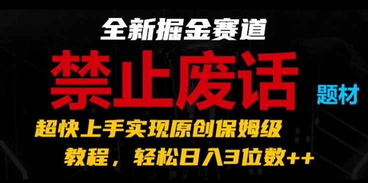 全新掘金赛道，禁止废话题材，超快上手实现原创保姆级教程，轻松日入3位数【揭秘】-学习资源社