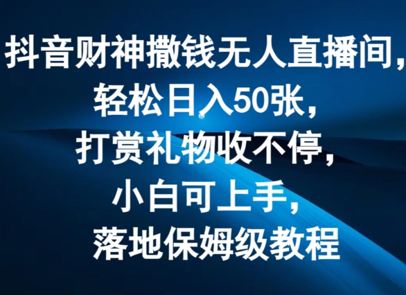 抖音财神撒钱无人直播间轻松日入50张，打赏礼物收不停，小白可上手，落地保姆级教程【揭秘】-学习资源社