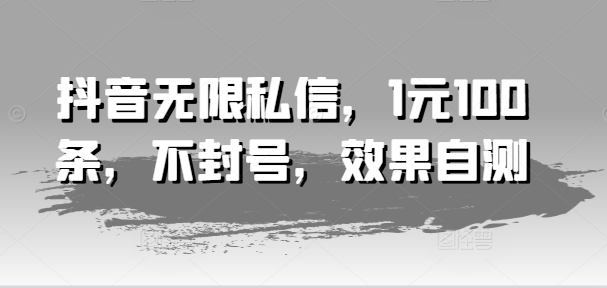 抖音无限私信，1元100条，不封号，效果自测-学习资源社