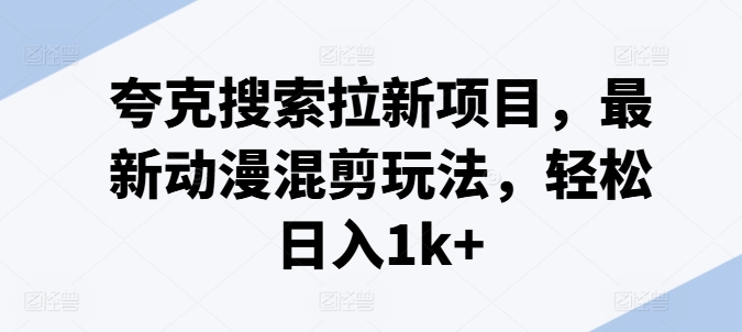 夸克搜索拉新项目，最新动漫混剪玩法，轻松日入1k+-学习资源社