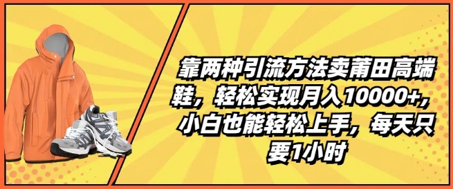 靠两种引流方法卖莆田高端鞋，轻松实现月入1W+，小白也能轻松上手，每天只要1小时【揭秘】-学习资源社