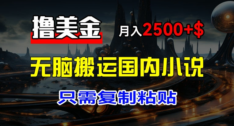 最新撸美金项目，搬运国内小说爽文，只需复制粘贴，稿费月入2500+美金，新手也能快速上手【揭秘】-学习资源社