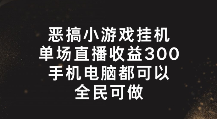 恶搞小游戏挂机，单场直播300+，全民可操作【揭秘】-学习资源社