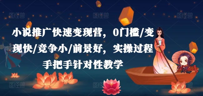 小说推广快速变现营，0门槛/变现快/竞争小/前景好，实操过程手把手针对性教学-学习资源社