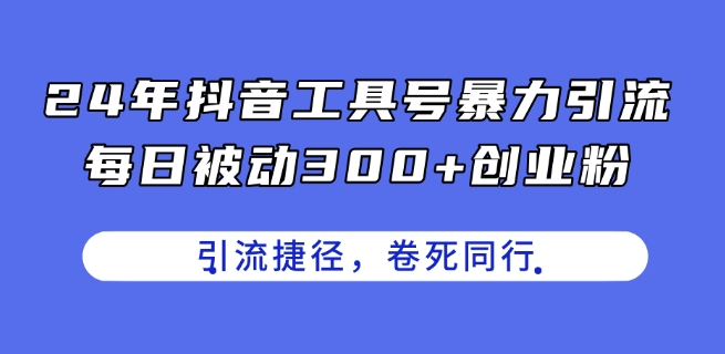 24年抖音工具号暴力引流，每日被动300+创业粉，创业粉捷径，卷死同行【揭秘】-学习资源社