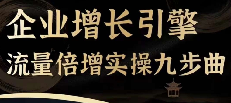 企业增长引擎流量倍增实操九步曲，一套课程帮你找到快速、简单、有效、可复制的获客+变现方式，-学习资源社