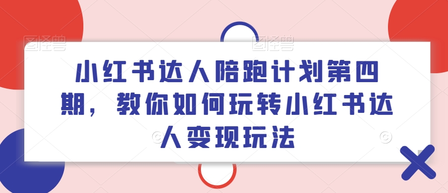 小红书达人陪跑计划第四期，教你如何玩转小红书达人变现玩法-学习资源社