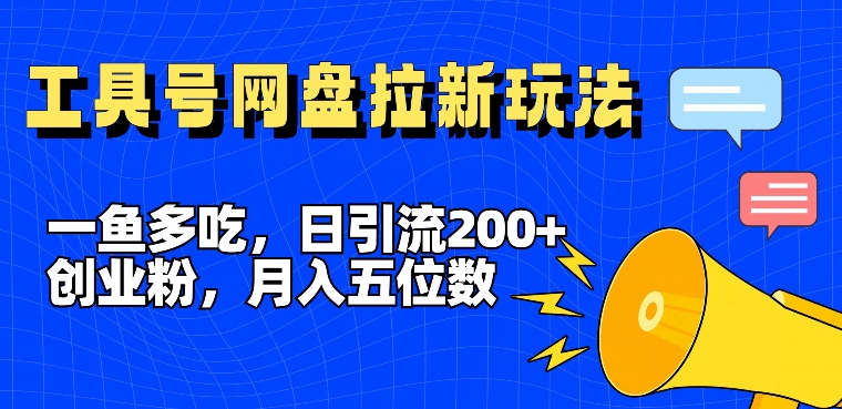 一鱼多吃，日引流200+创业粉，全平台工具号，网盘拉新新玩法月入5位数【揭秘】-学习资源社