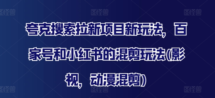 夸克搜索拉新项目新玩法，百家号和小红书的混剪玩法(影视，动漫混剪)-学习资源社