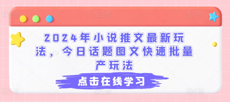 2024年小说推文最新玩法，今日话题图文快速批量产玩法-学习资源社