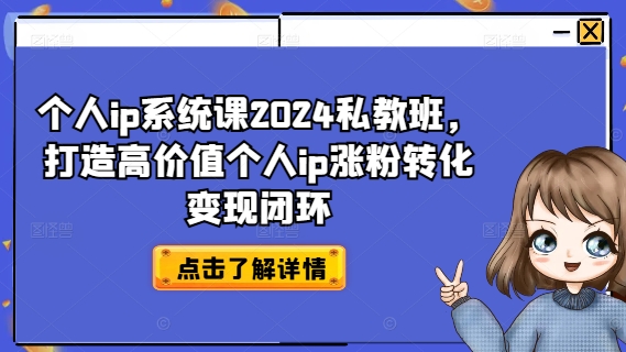 个人ip系统课2024私教班，打造高价值个人ip涨粉转化变现闭环-学习资源社