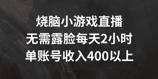 烧脑小游戏直播，无需露脸每天2小时，单账号日入400+【揭秘】-学习资源社